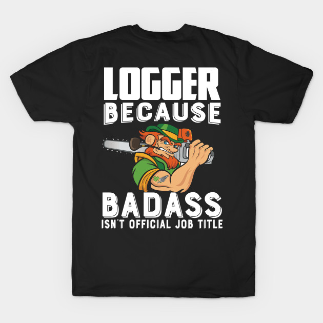 Logger Because Badass Isn't Official Job Title by Tee-hub